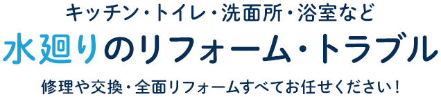 キッチン・トイレ・洗面所・浴室など 水廻りのリフォーム・トラブル 修理や交換・全面リフォームすべてお任せください！